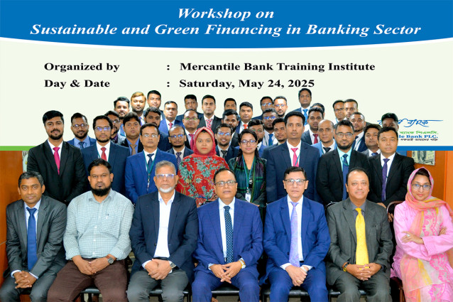 মার্কেন্টাইল ব্যাংকের "সাস্টেইনেবল অ্যান্ড গ্রীন ফাইন্যান্সিং ইন ব্যাংকিং সেক্টর” শীর্ষক কর্মশালা অনুষ্ঠিত